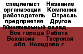 HR-специалист › Название организации ­ Компания-работодатель › Отрасль предприятия ­ Другое › Минимальный оклад ­ 1 - Все города Работа » Вакансии   . Тверская обл.,Нелидово г.
